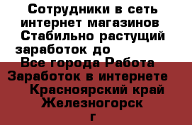 Сотрудники в сеть интернет магазинов. Стабильно растущий заработок до 40 000... - Все города Работа » Заработок в интернете   . Красноярский край,Железногорск г.